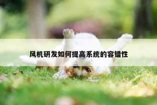 风机研发如何提高系统的容错性_哈哈体育十年运营信誉