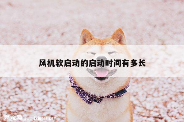 风机软启动的启动时间有多长