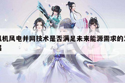 风机风电并网技术是否满足未来能源需求的发展