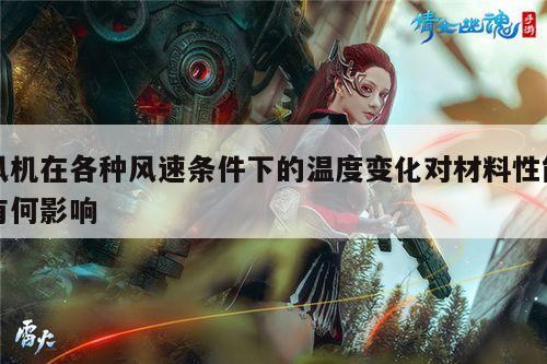 风机在各种风速条件下的温度变化对材料性能有何影响