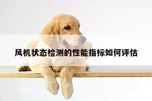 风机状态检测的性能指标如何评估